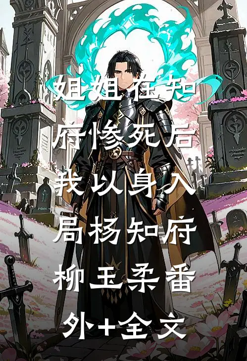 姐姐在知府惨死后，我以身入局杨知府柳玉柔(番外)+(全文)