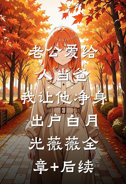 老公爱给人当爸，我让他净身出户白月光薇薇全章+后续