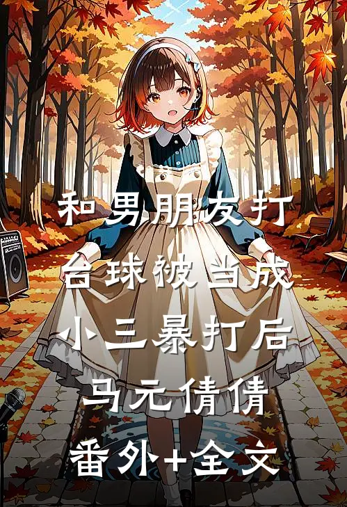 和男朋友打台球被当成小三暴打后马元倩倩:(番外)+(全文)
