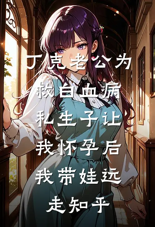 丁克老公为救白血病私生子让我怀孕后，我带娃远走知乎