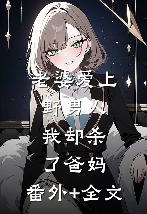 老婆爱上野男人，我却杀了爸妈:(番外)+(全文)