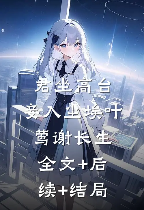 君坐高台，妾入尘埃叶莺谢长生全文+后续+结局