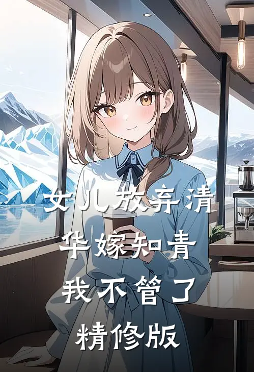 女儿放弃清华嫁知青，我不管了精修版