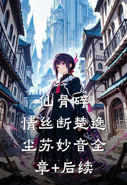 仙骨碎，情丝断楚逸尘苏妙音全章+后续