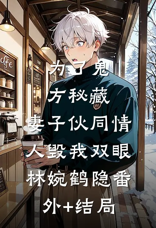 为了鬼方秘藏，妻子伙同情人毁我双眼林婉鹤隐(番外)+(结局)