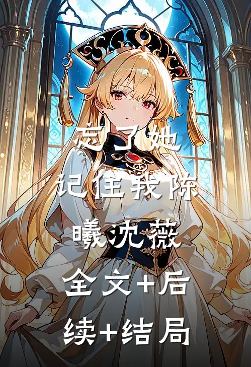 忘了她，记住我陈曦沈薇:全文+后续+结局