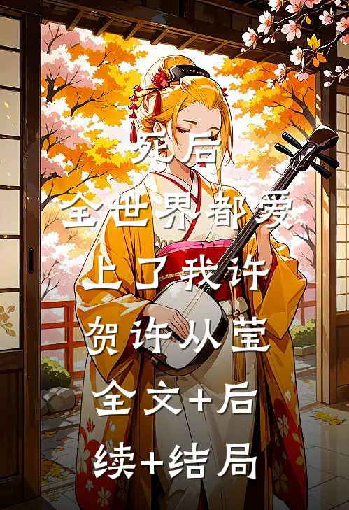 死后，全世界都爱上了我许贺许从莹全文+后续+结局