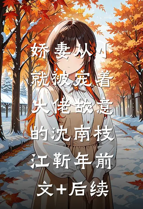 娇妻从小就被宠着，大佬故意的沈南枝江靳年前文+后续