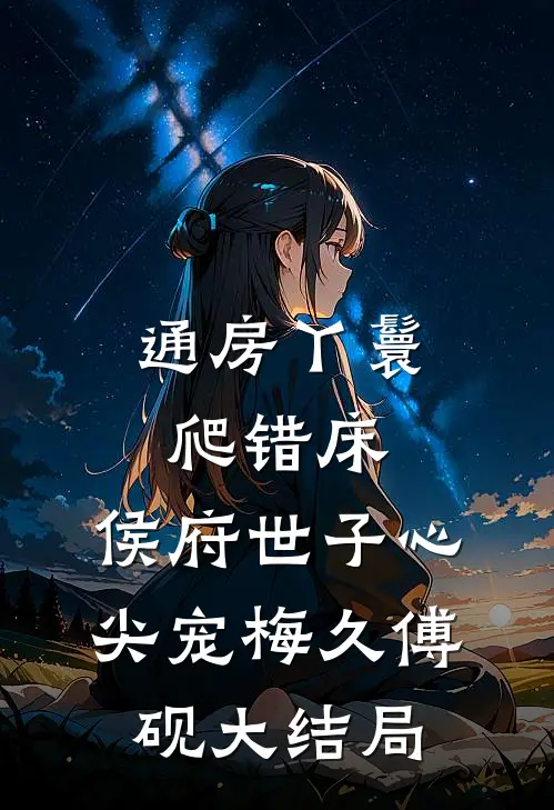 通房丫鬟爬错床：侯府世子心尖宠梅久傅砚大结局