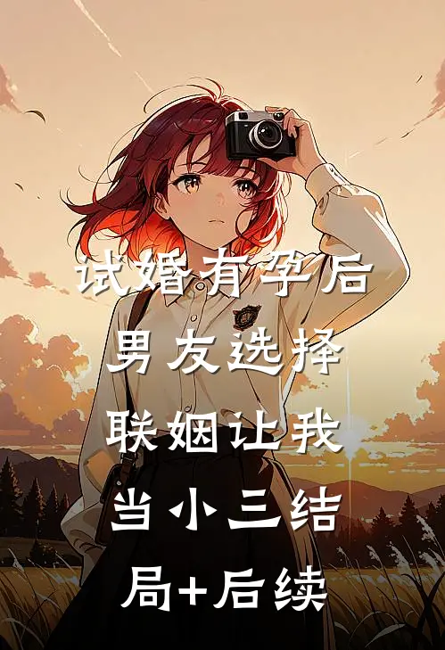 试婚有孕后，男友选择联姻让我当小三结局+后续