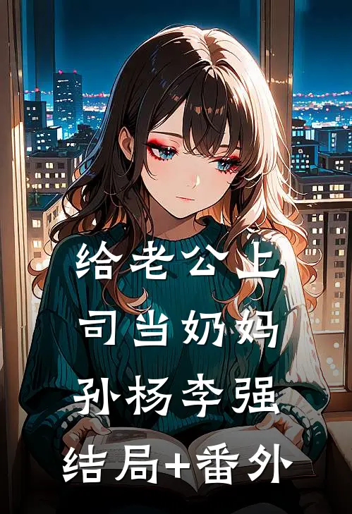给老公上司当奶妈孙杨李强:结局+番外
