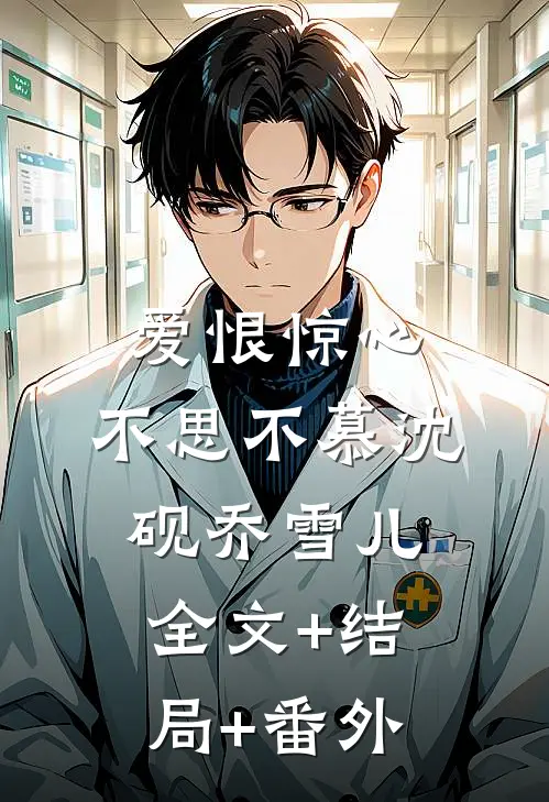 爱恨惊心，不思不慕沈砚乔雪儿:全文+结局+番外