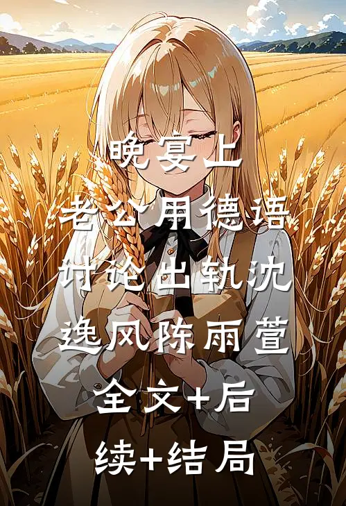 晚宴上，老公用德语讨论出轨沈逸风陈雨萱全文+后续+结局