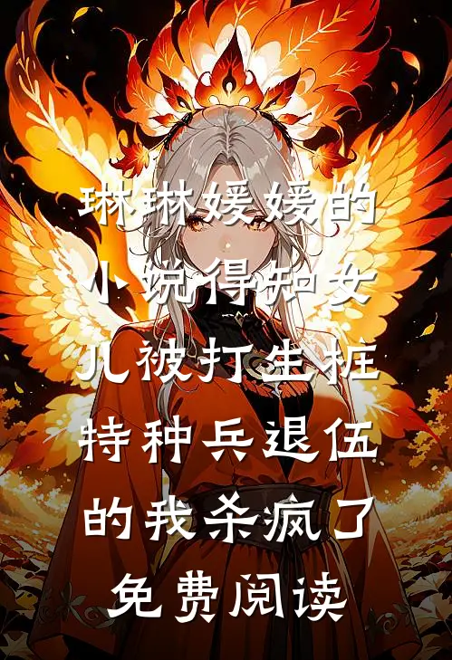 琳琳媛媛的小说得知女儿被打生桩，特种兵退伍的我杀疯了免费阅读