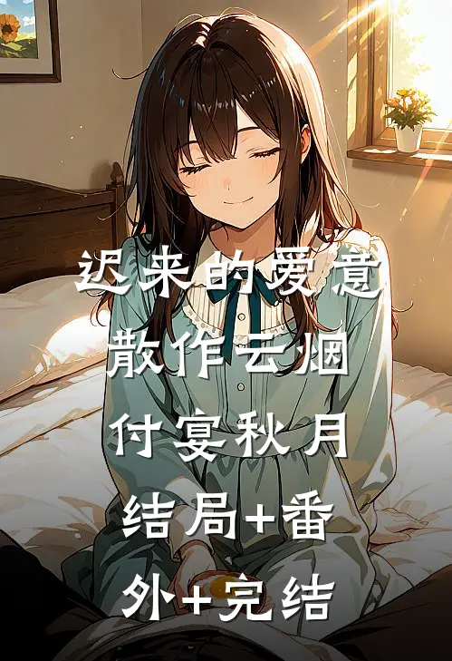 迟来的爱意，散作云烟付宴秋月结局+番外+完结