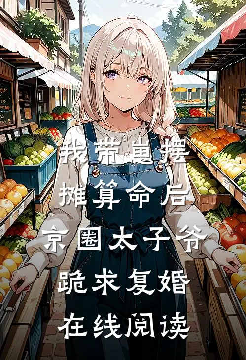 我带崽摆摊算命后，京圈太子爷跪求复婚在线阅读