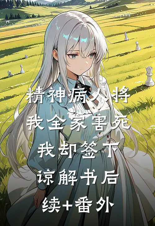 精神病人将我全家害死，我却签下谅解书后续+番外