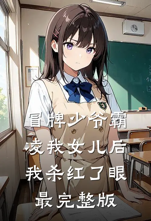 冒牌少爷霸凌我女儿后，我杀红了眼最完整版