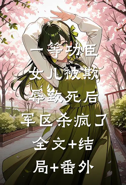一等功臣女儿被欺辱致死后，军区杀疯了全文+结局+番外