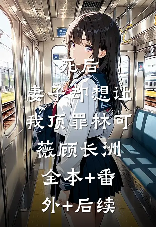 死后，妻子却想让我顶罪林可薇顾长洲全本+番外+后续