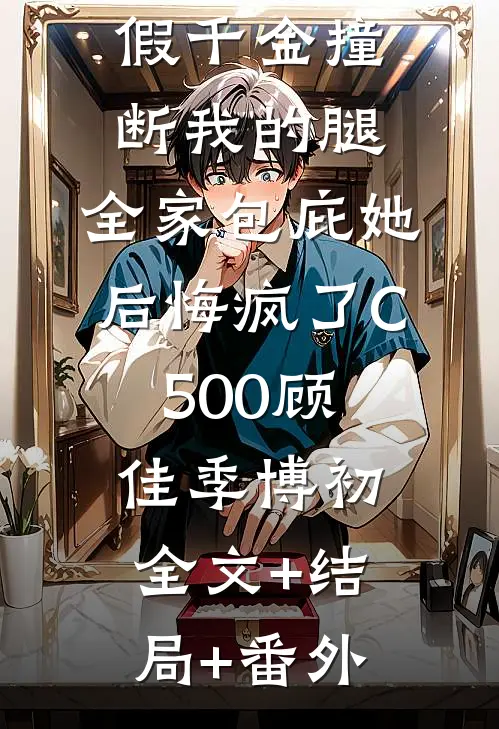 假千金撞断我的腿，全家包庇她后悔疯了C500顾佳季博初全文+结局+番外