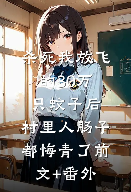 杀死我放飞的30万只蚊子后，村里人肠子都悔青了前文+番外