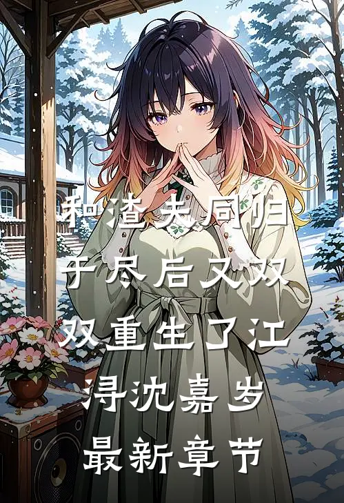 和渣夫同归于尽后又双双重生了江浔沈嘉岁最新章节