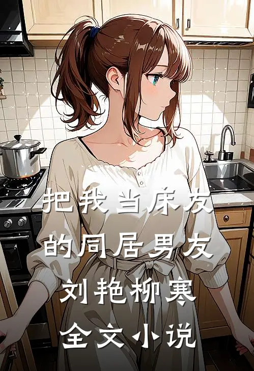 把我当床友的同居男友刘艳柳寒全文小说