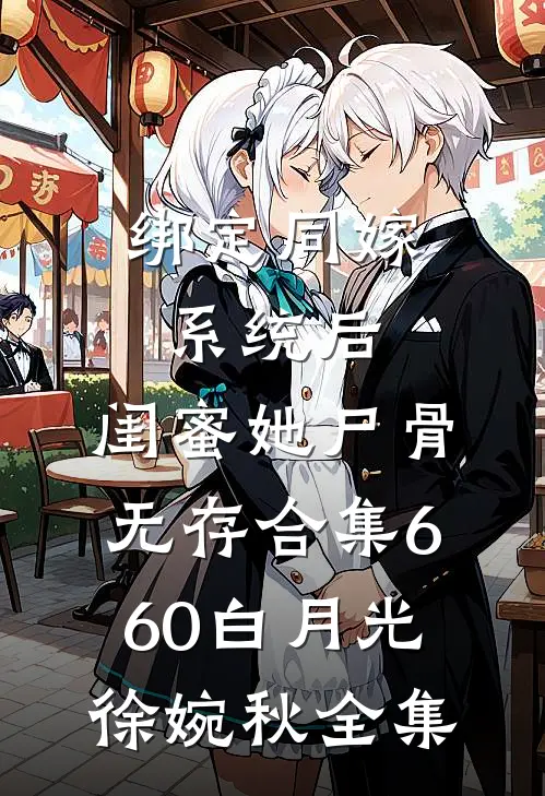 绑定同嫁系统后，闺蜜她尸骨无存合集660白月光徐婉秋全集