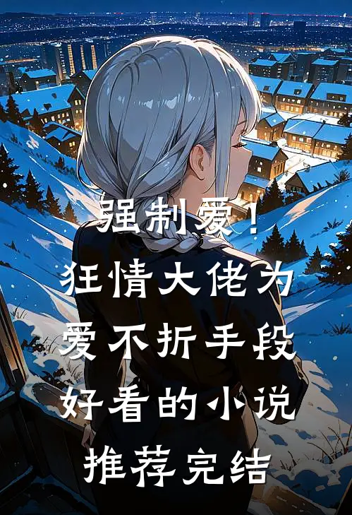 强制爱！狂情大佬为爱不折手段好看的小说推荐完结
