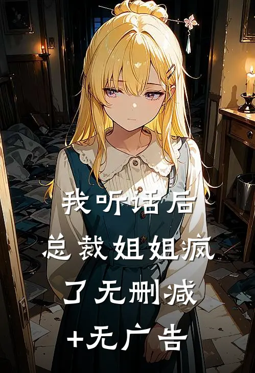 我听话后，总裁姐姐疯了无删减+无广告
