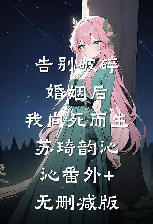 告别破碎婚姻后，我向死而生苏琦韵沁沁番外+无删减版