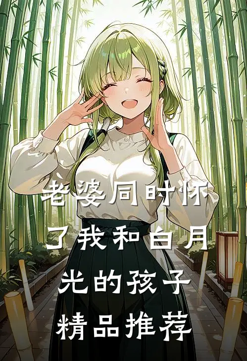 老婆同时怀了我和白月光的孩子精品推荐