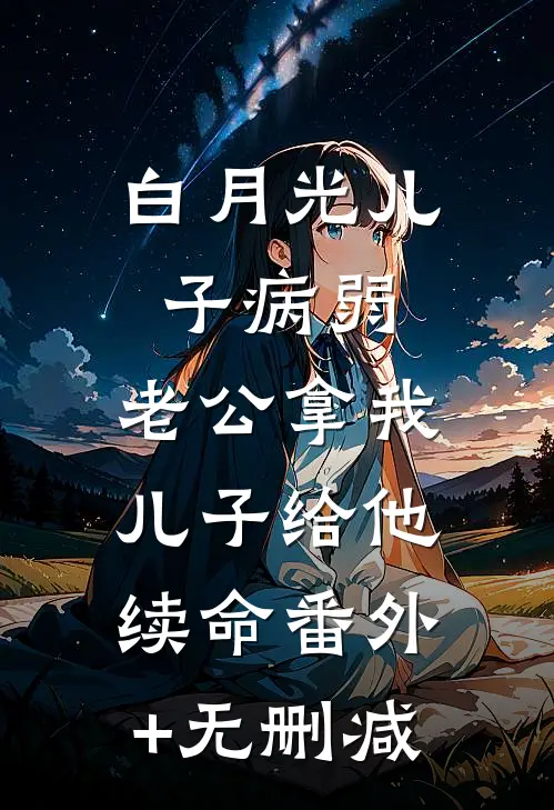 白月光儿子病弱，老公拿我儿子给他续命番外+无删减
