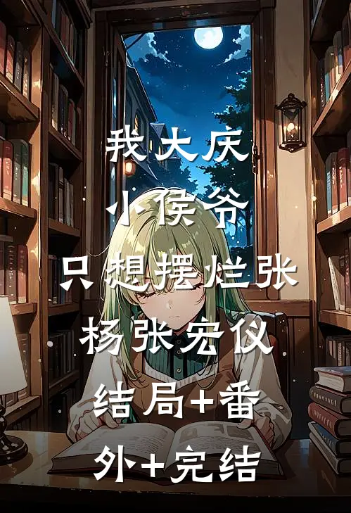 我大庆小侯爷，只想摆烂张杨张宏仪:结局+番外+完结