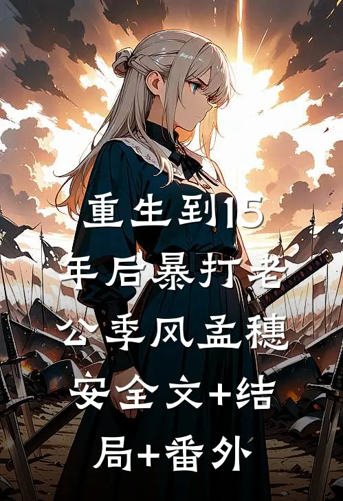 重生到15年后暴打老公季风孟穗安全文+结局+番外