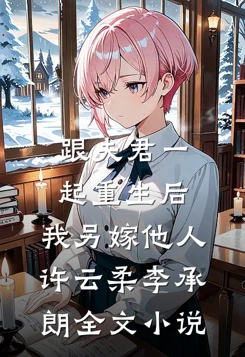 跟夫君一起重生后，我另嫁他人许云柔李承朗全文小说