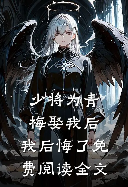 少将为青梅娶我后，我后悔了免费阅读全文