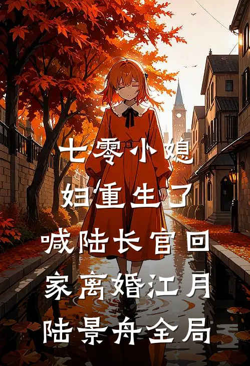 七零小媳妇重生了，喊陆长官回家离婚江月陆景舟全局