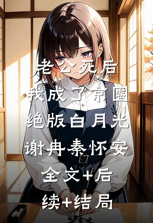 老公死后，我成了京圈绝版白月光谢冉秦怀安:全文+后续+结局