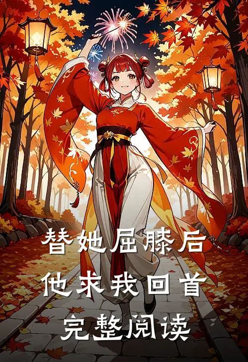 替她屈膝后，他求我回首完整阅读