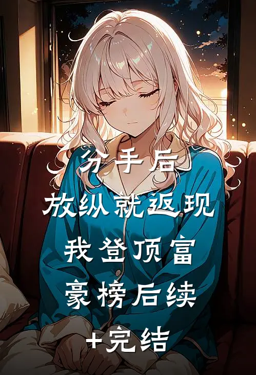 分手后，放纵就返现，我登顶富豪榜后续+完结