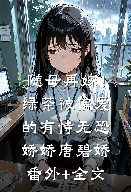 随母再嫁！绿茶被偏爱的有恃无恐娇娇唐碧娇(番外)+(全文)