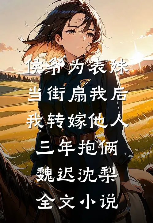 侯爷为表妹当街扇我后，我转嫁他人三年抱俩魏迟沈梨全文小说