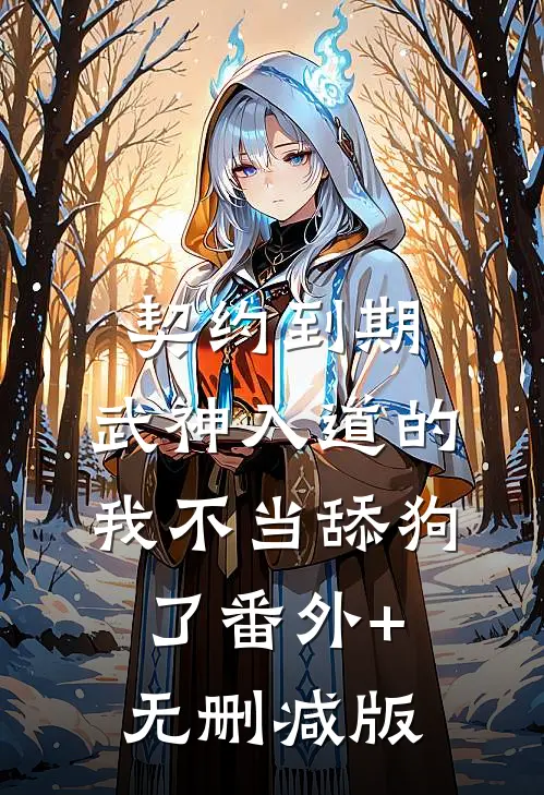 契约到期，武神入道的我不当舔狗了番外+无删减版