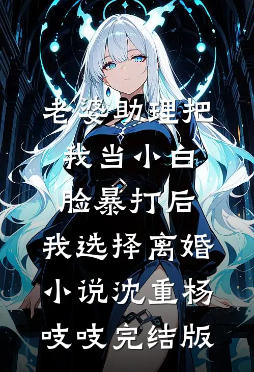 老婆助理把我当小白脸暴打后，我选择离婚小说沈重杨吱吱完结版