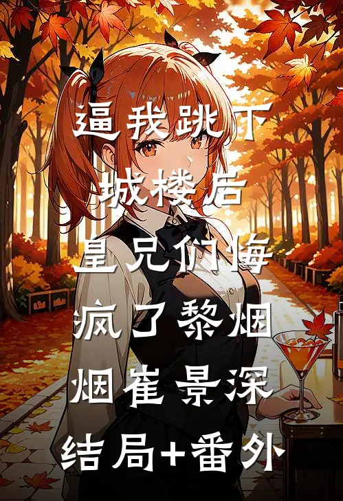 逼我跳下城楼后，皇兄们悔疯了黎烟烟崔景深:结局+番外