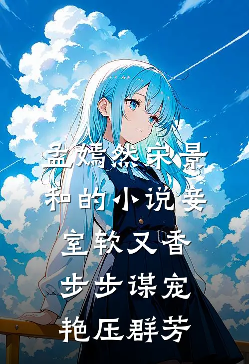 孟嫣然宋景和的小说妾室软又香，步步谋宠艳压群芳