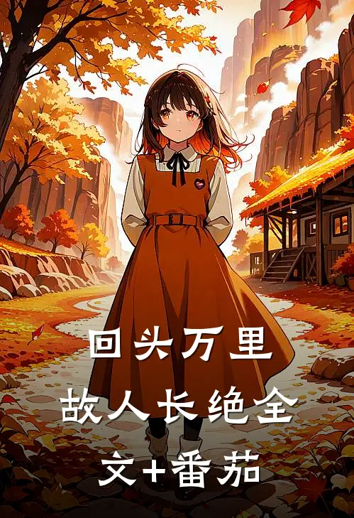 回头万里，故人长绝全文+番茄
