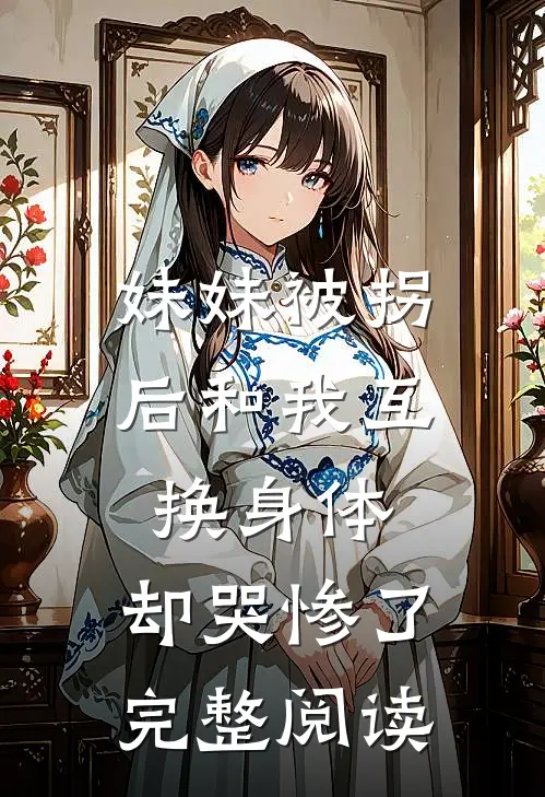 妹妹被拐后和我互换身体，却哭惨了完整阅读